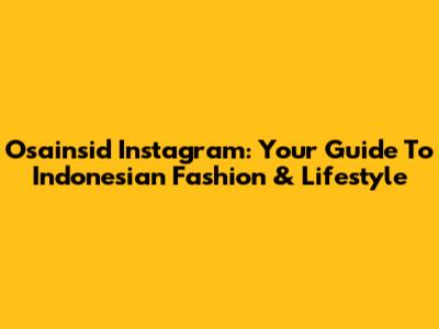 Osainsid Instagram: Your Guide To Indonesian Fashion & Lifestyle