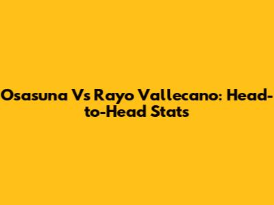 Osasuna Vs Rayo Vallecano: Head-to-Head Stats