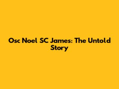 Osc Noel SC James: The Untold Story