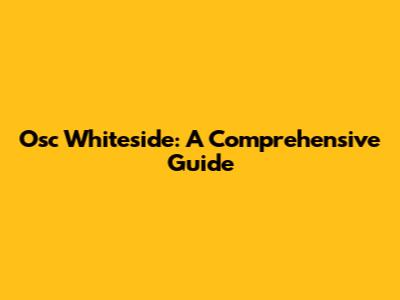 Osc Whiteside: A Comprehensive Guide