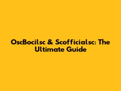 OscBocilsc & Scofficialsc: The Ultimate Guide