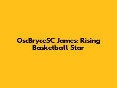 OscBryceSC James: Rising Basketball Star