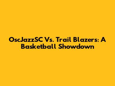 OscJazzSC Vs. Trail Blazers: A Basketball Showdown