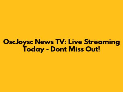 OscJoysc News TV: Live Streaming Today - Don't Miss Out!