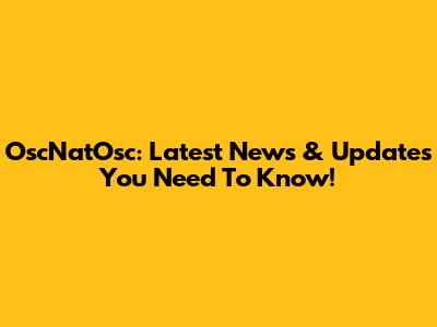 OscNatOsc: Latest News & Updates You Need To Know!