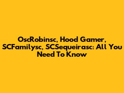 OscRobinsc, Hood Gamer, SCFamilysc, SCSequeirasc: All You Need To Know