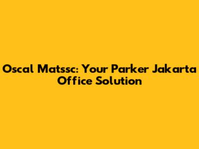 Oscal Matssc: Your Parker Jakarta Office Solution