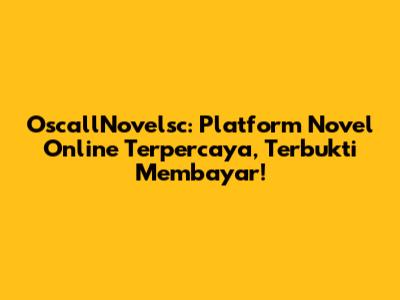 OscallNovelsc: Platform Novel Online Terpercaya, Terbukti Membayar!