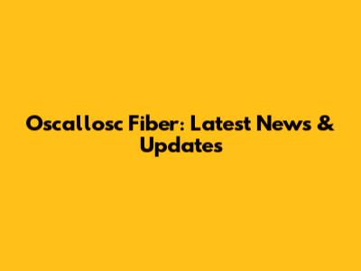 Oscallosc Fiber: Latest News & Updates