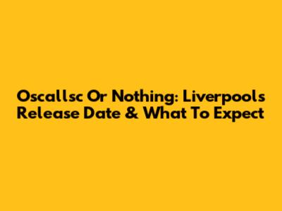 Oscallsc Or Nothing: Liverpool's Release Date & What To Expect