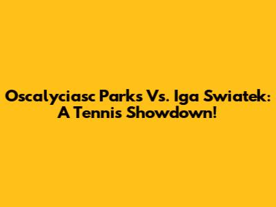 Oscalyciasc Parks Vs. Iga Swiatek: A Tennis Showdown!
