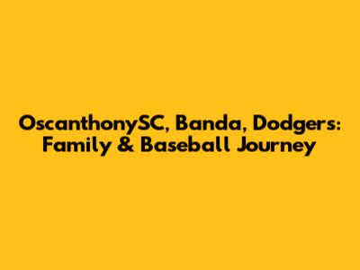 OscanthonySC, Banda, Dodgers: Family & Baseball Journey