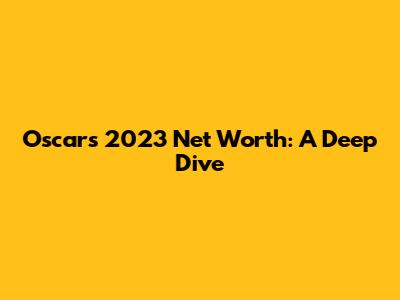 Oscar's 2023 Net Worth: A Deep Dive