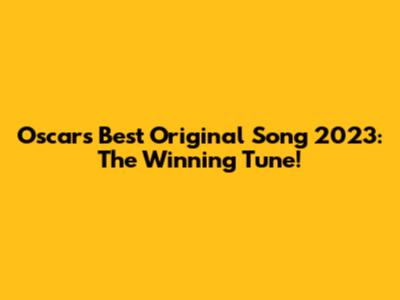 Oscar's Best Original Song 2023: The Winning Tune!