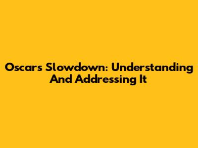 Oscar's Slowdown: Understanding And Addressing It