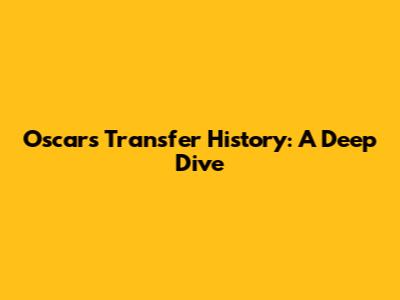 Oscar's Transfer History: A Deep Dive