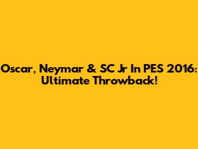 Oscar, Neymar & SC Jr In PES 2016: Ultimate Throwback!