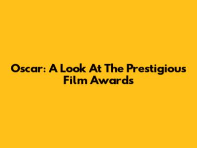 Oscar: A Look At The Prestigious Film Awards