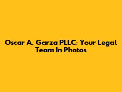 Oscar A. Garza PLLC: Your Legal Team In Photos