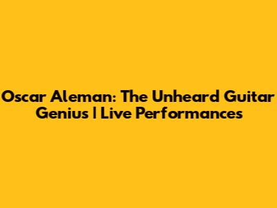 Oscar Aleman: The Unheard Guitar Genius | Live Performances