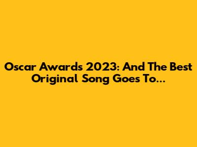 Oscar Awards 2023: And The Best Original Song Goes To...
