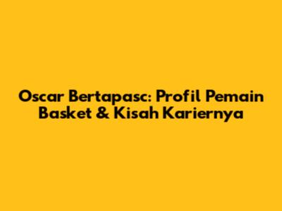 Oscar Bertapasc: Profil Pemain Basket & Kisah Kariernya