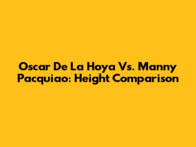Oscar De La Hoya Vs. Manny Pacquiao: Height Comparison