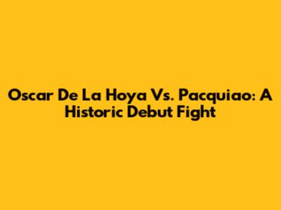 Oscar De La Hoya Vs. Pacquiao: A Historic Debut Fight