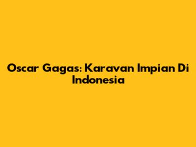 Oscar Gagas: Karavan Impian Di Indonesia