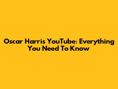 Oscar Harris YouTube: Everything You Need To Know