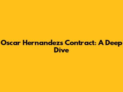 Oscar Hernandez's Contract: A Deep Dive