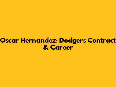 Oscar Hernandez: Dodgers Contract & Career