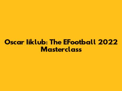 Oscar Iiklub: The EFootball 2022 Masterclass