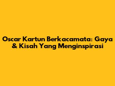 Oscar Kartun Berkacamata: Gaya & Kisah Yang Menginspirasi