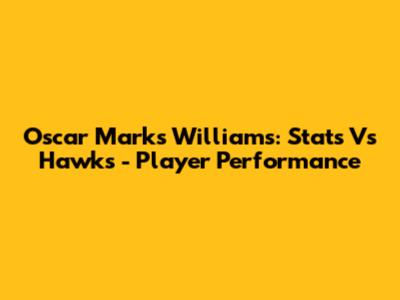 Oscar Marks Williams: Stats Vs Hawks - Player Performance