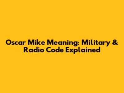 Oscar Mike Meaning: Military & Radio Code Explained