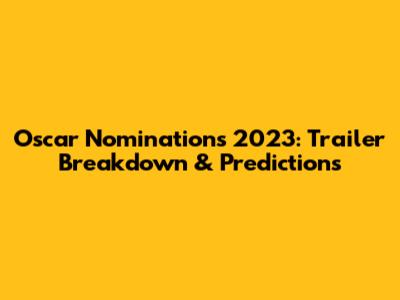 Oscar Nominations 2023: Trailer Breakdown & Predictions