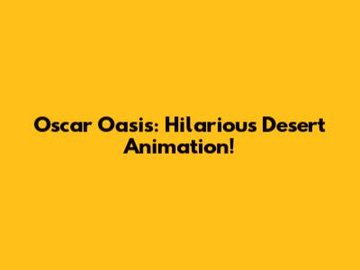 Oscar Oasis: Hilarious Desert Animation!