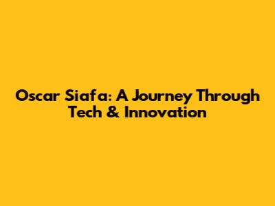 Oscar Siafa: A Journey Through Tech & Innovation