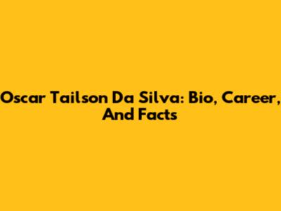 Oscar Tailson Da Silva: Bio, Career, And Facts