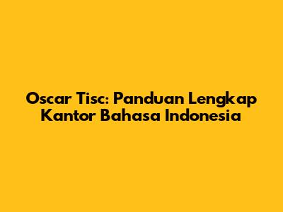 Oscar Tisc: Panduan Lengkap Kantor Bahasa Indonesia