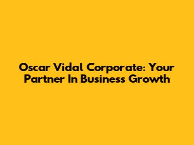 Oscar Vidal Corporate: Your Partner In Business Growth