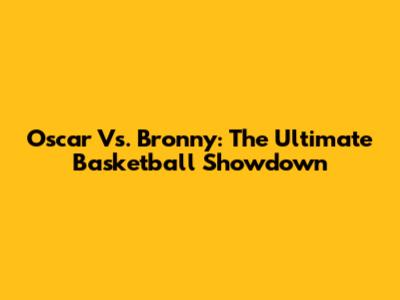 Oscar Vs. Bronny: The Ultimate Basketball Showdown
