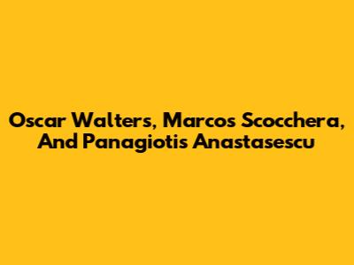 Oscar Walters, Marcos Scocchera, And Panagiotis Anastasescu