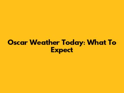 Oscar Weather Today: What To Expect