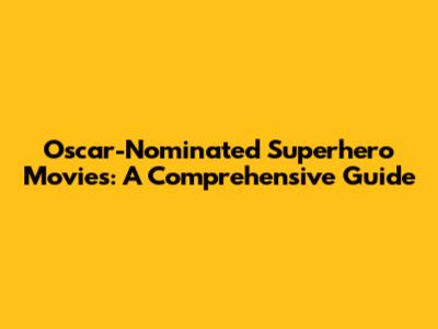 Oscar-Nominated Superhero Movies: A Comprehensive Guide