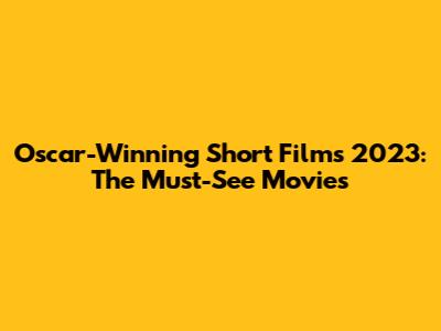 Oscar-Winning Short Films 2023: The Must-See Movies
