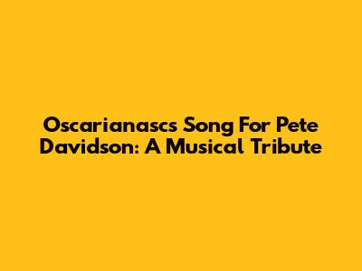 Oscarianasc's Song For Pete Davidson: A Musical Tribute