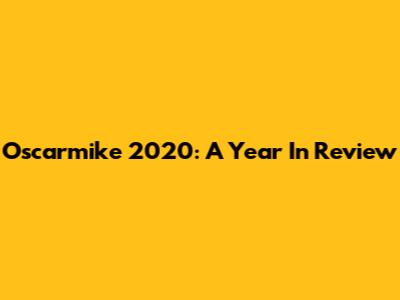 Oscarmike 2020: A Year In Review