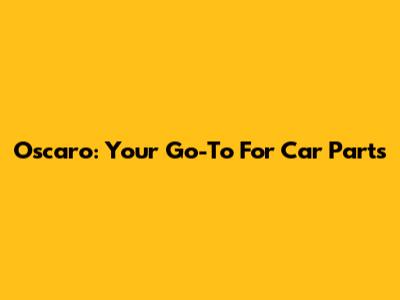 Oscaro: Your Go-To For Car Parts